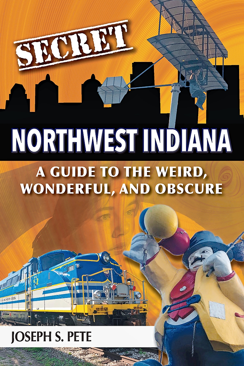 ‘Secret Northwest Indiana: A Guide to the Weird, Wonderful, and Obscure’ by Joseph S. Pete