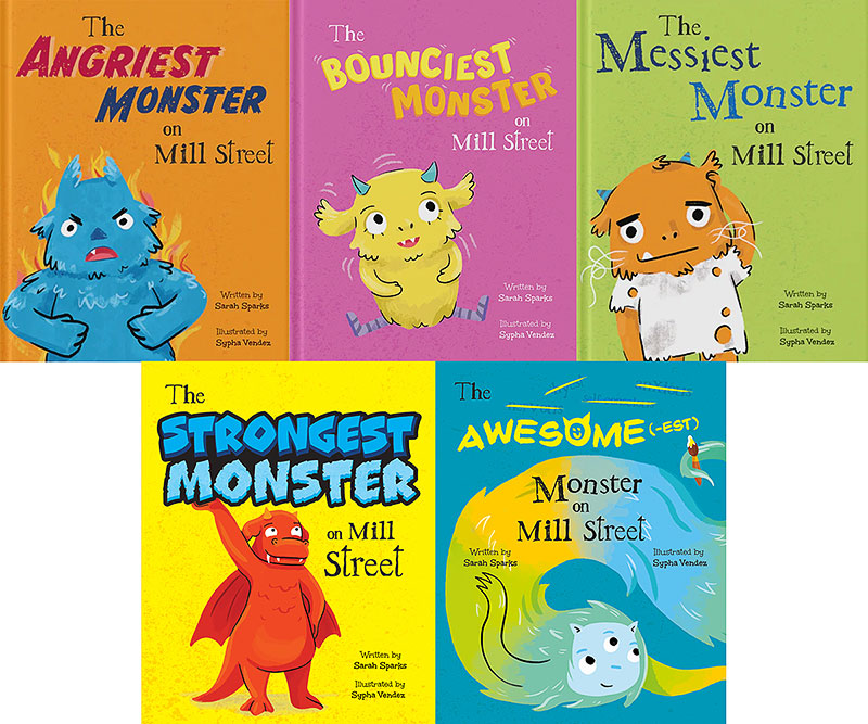 ‘The Angriest Monster on Mill Street,’ ‘The Bounciest Monster on Mill Street,’ ‘The Messiest Monster on Mill Street,’ ‘The Strongest Monster on Mill Street,’ and ‘The Awesome-est Monster on Mill Street’ by Sarah Sparks